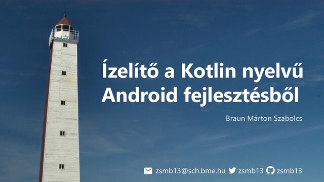 Ízelítő a Kotlin nyelvű
Android fejlesztésből
Braun Márton Szabolcs
zsmb13
zsmb13@sch.bme.hu zsmb13
