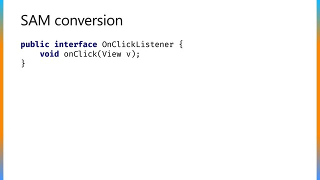 SAM conversion
public interface OnClickListener {
void onClick(View v);
}
