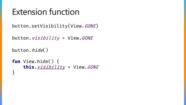 button.setVisibility(View.GONE)
Extension function
button.visibility = View.GONE
button.hide()
fun View.hide() {
this.visibility = View.GONE
}
