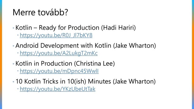 Merre tovább?
• Kotlin – Ready for Production (Hadi Hariri)
 https://youtu.be/R0J_Jl7bKY8
• Android Development with Kotlin (Jake Wharton)
 https://youtu.be/A2LukgT2mKc
• Kotlin in Production (Christina Lee)
 https://youtu.be/mDpnc45WwlI
• 10 Kotlin Tricks in 10(ish) Minutes (Jake Wharton)
 https://youtu.be/YKzUbeUtTak
