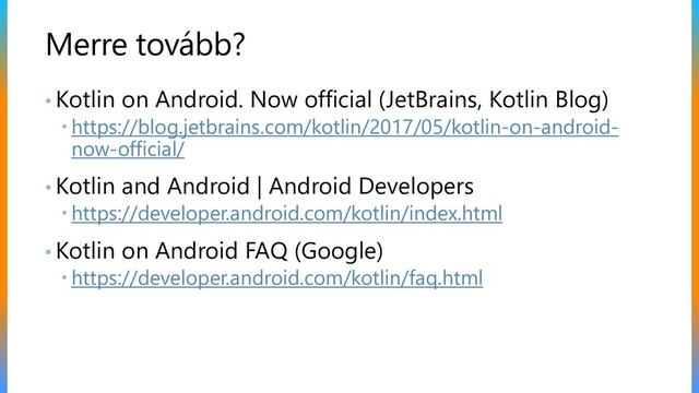 Merre tovább?
• Kotlin on Android. Now official (JetBrains, Kotlin Blog)
 https://blog.jetbrains.com/kotlin/2017/05/kotlin-on-android-
now-official/
• Kotlin and Android | Android Developers
 https://developer.android.com/kotlin/index.html
• Kotlin on Android FAQ (Google)
 https://developer.android.com/kotlin/faq.html
