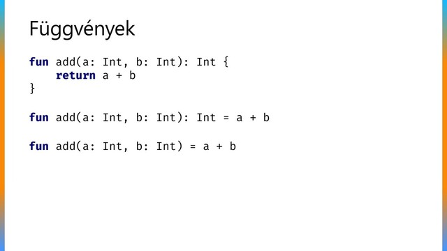 Függvények
fun add(a: Int, b: Int): Int = a + b
fun add(a: Int, b: Int): Int {
return a + b
}
fun add(a: Int, b: Int) = a + b

