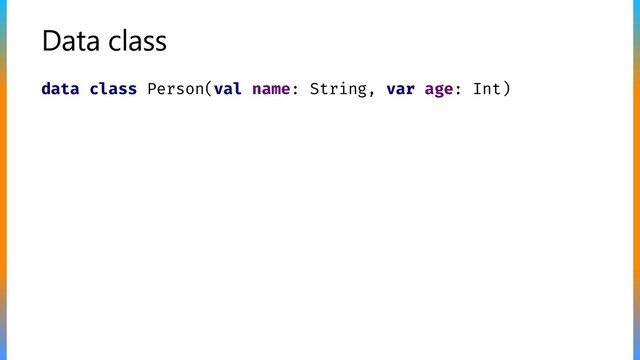 Data class
class Person(val name: String, var age: Int)
data
