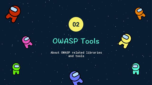 OWASP Tools
About OWASP related libraries
and tools
02
