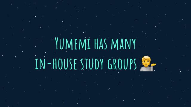Yumemi has many


in-house study groups 💁
