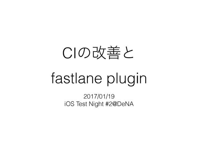 CIͷվળͱ
fastlane plugin
2017/01/19
iOS Test Night #2@DeNA
