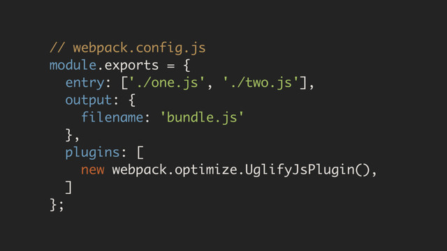 // webpack.config.js
module.exports = {
entry: ['./one.js', './two.js'],
output: {
filename: 'bundle.js'
},
plugins: [
new webpack.optimize.UglifyJsPlugin(),
]
};
