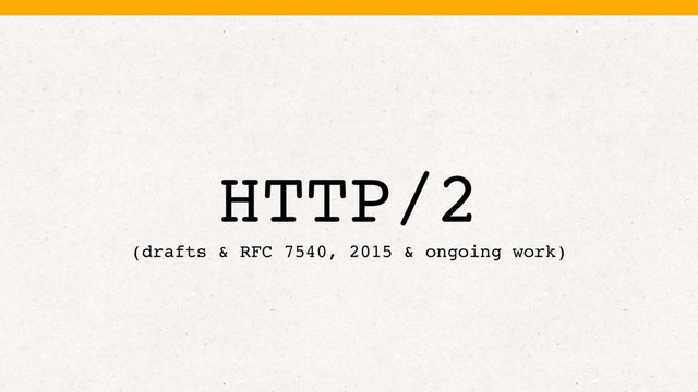 HTTP/2
(drafts & RFC 7540, 2015 & ongoing work)
