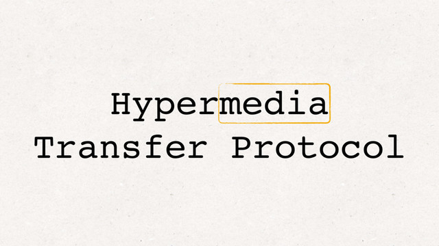 Hypermedia
Transfer Protocol
