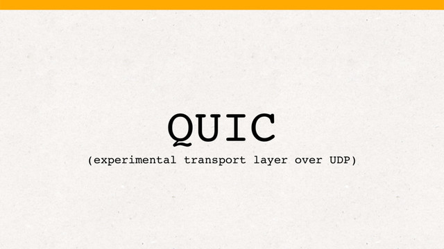QUIC
(experimental transport layer over UDP)
