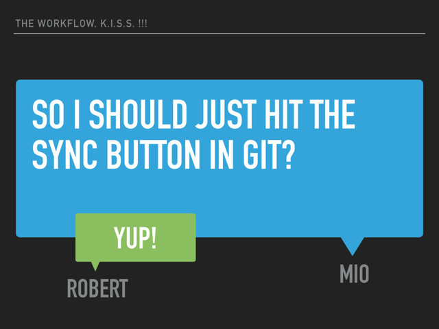 SO I SHOULD JUST HIT THE
SYNC BUTTON IN GIT?
MIO
THE WORKFLOW, K.I.S.S. !!!
YUP!
ROBERT
