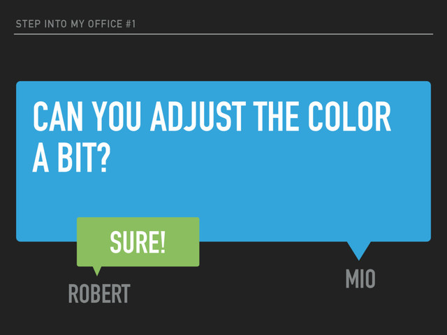 CAN YOU ADJUST THE COLOR
A BIT?
MIO
STEP INTO MY OFFICE #1
SURE!
ROBERT
