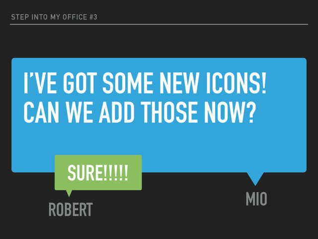 I’VE GOT SOME NEW ICONS!
CAN WE ADD THOSE NOW?
STEP INTO MY OFFICE #3
MIO
SURE!!!!!
ROBERT
