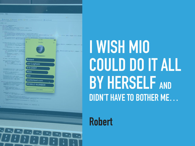 I WISH MIO
COULD DO IT ALL
BY HERSELF AND
DIDN’T HAVE TO BOTHER ME…
Robert
