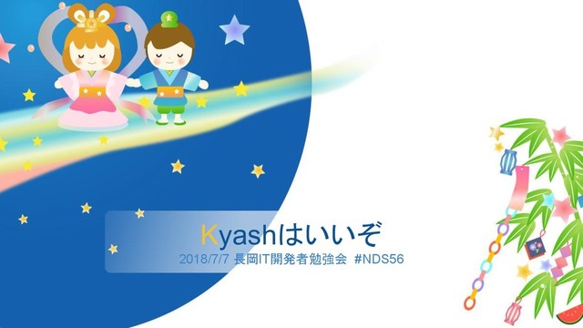 Kyashはいいぞ
2018/7/7 長岡IT開発者勉強会　#NDS56
