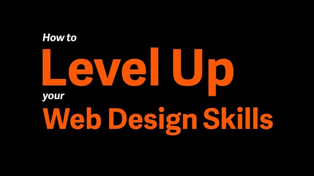Level Up
How to
your
Web Design Skills
