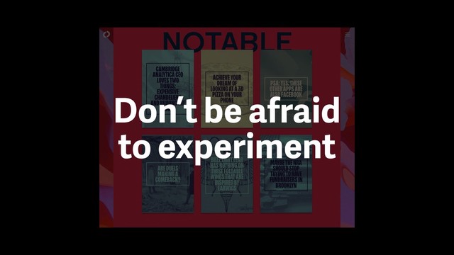 Don’t be afraid
to experiment
