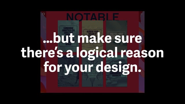…but make sure
there’s a logical reason
for your design.
