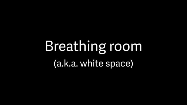 Breathing room
(a.k.a. white space)
