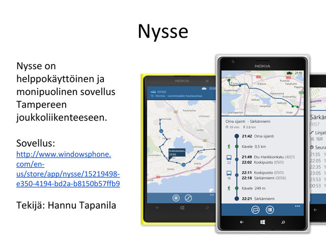 Nysse
Nysse on
helppokäyttöinen ja
monipuolinen sovellus
Tampereen
joukkoliikenteeseen.
Sovellus:
http://www.windowsphone.
com/en-
us/store/app/nysse/15219498-
e350-4194-bd2a-b8150b57ffb9
Tekijä: Hannu Tapanila
