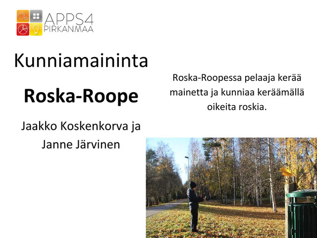 Kunniamaininta
Roska-Roope
Jaakko Koskenkorva ja
Janne Järvinen
Roska-Roopessa pelaaja kerää
mainetta ja kunniaa keräämällä
oikeita roskia.
