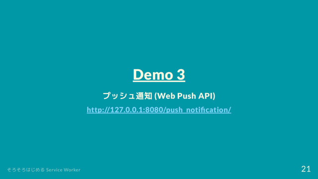 Demo 3
プッシュ通知 (Web Push API)
http://127.0.0.1:8080/push_noti cation/
そろそろはじめる Service Worker
21
