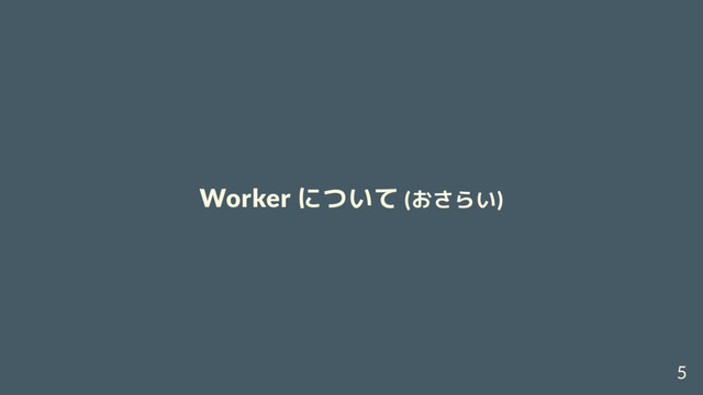 Worker について (おさらい)
5
