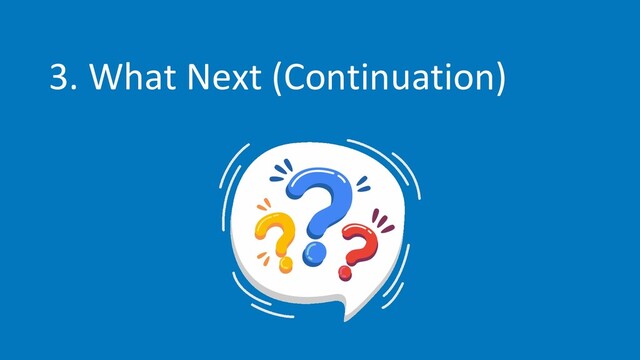 3. What Next (Continuation)
