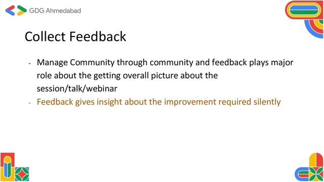 Collect Feedback
- Manage Community through community and feedback plays major
role about the getting overall picture about the
session/talk/webinar
- Feedback gives insight about the improvement required silently
