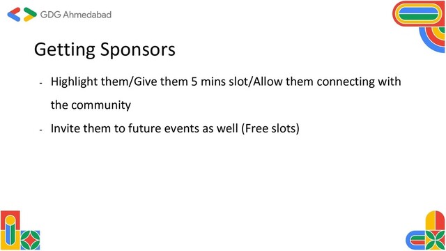 Getting Sponsors
- Highlight them/Give them 5 mins slot/Allow them connecting with
the community
- Invite them to future events as well (Free slots)
