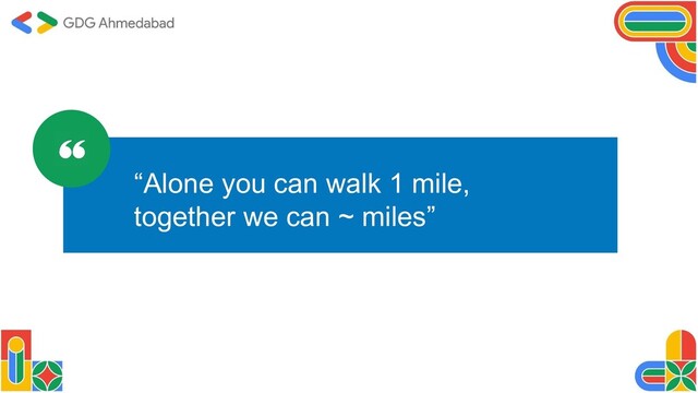 “Alone you can walk 1 mile,
together we can ~ miles”
