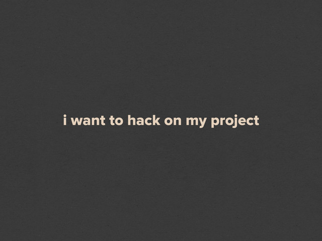 i want to hack on my project
