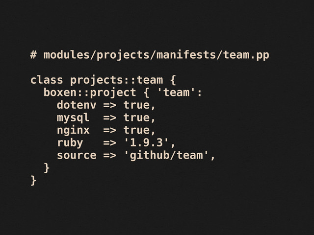 # modules/projects/manifests/team.pp
class projects::team {
boxen::project { 'team':
dotenv => true,
mysql => true,
nginx => true,
ruby => '1.9.3',
source => 'github/team',
}
}
