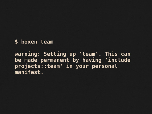 $ boxen team
warning: Setting up 'team'. This can
be made permanent by having 'include
projects::team' in your personal
manifest.
