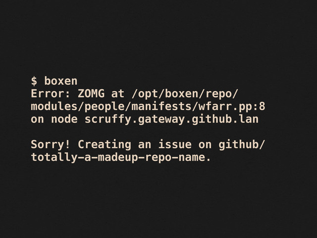$ boxen
Error: ZOMG at /opt/boxen/repo/
modules/people/manifests/wfarr.pp:8
on node scruffy.gateway.github.lan
Sorry! Creating an issue on github/
totally-a-madeup-repo-name.

