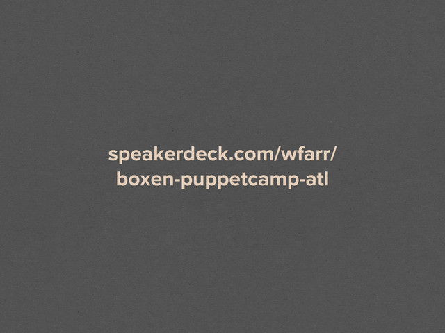 speakerdeck.com/wfarr/
boxen-puppetcamp-atl
