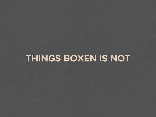 THINGS BOXEN IS NOT
