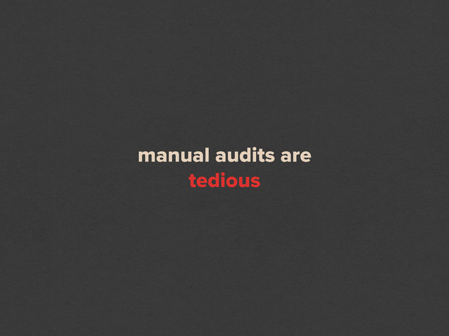 manual audits are
tedious
