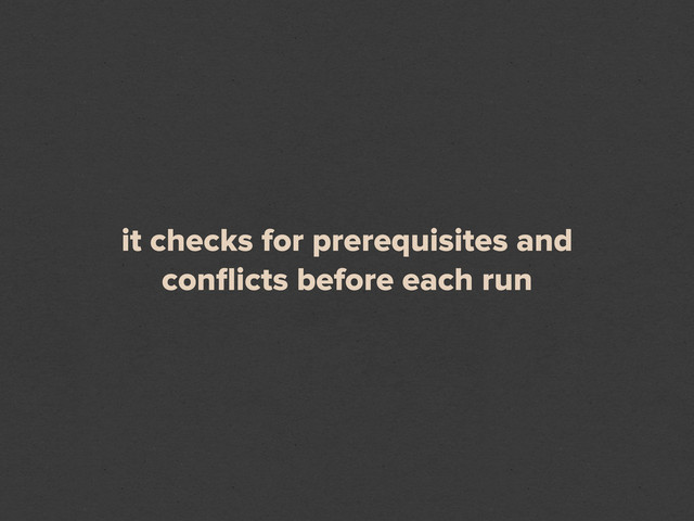 it checks for prerequisites and
conﬂicts before each run

