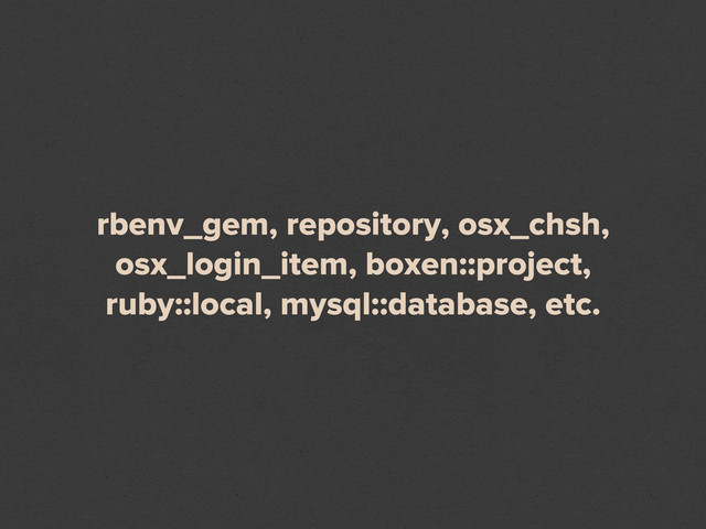 rbenv_gem, repository, osx_chsh,
osx_login_item, boxen::project,
ruby::local, mysql::database, etc.
