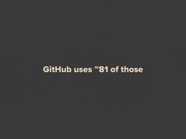 GitHub uses ~81 of those
