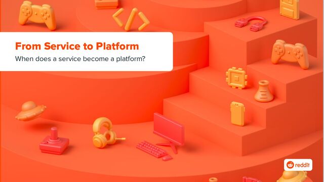 From Service to Platform
When does a service become a platform?
