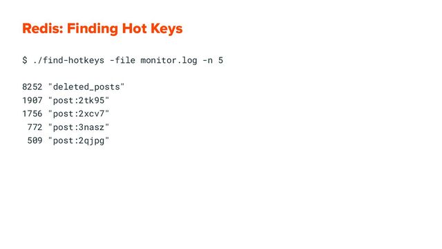 Redis: Finding Hot Keys
$ ./find-hotkeys -file monitor.log -n 5
8252 "deleted_posts"
1907 "post:2tk95"
1756 "post:2xcv7"
772 "post:3nasz"
509 "post:2qjpg"
