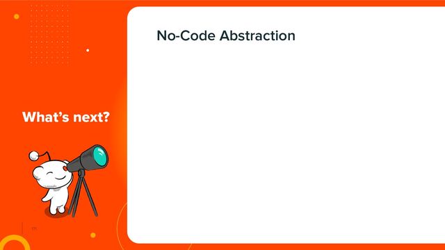 171
What’s next?
No-Code Abstraction
