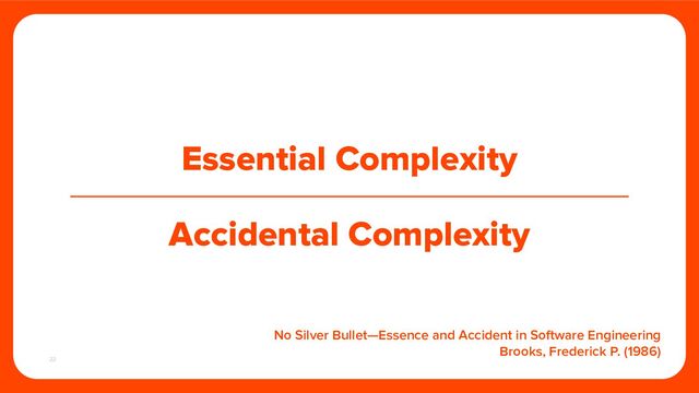 22
Essential Complexity
Accidental Complexity
No Silver Bullet—Essence and Accident in Software Engineering
Brooks, Frederick P. (1986)
