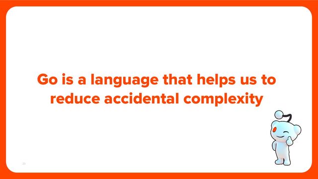 23
Go is a language that helps us to
reduce accidental complexity
