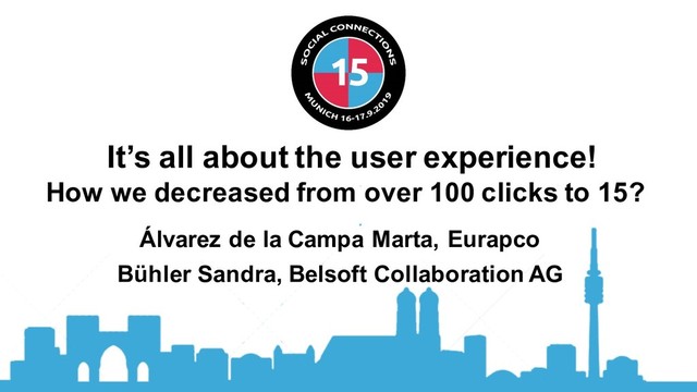 It’s all about the user experience!
How we decreased from over 100 clicks to 15?
Álvarez de la Campa Marta, Eurapco
Bühler Sandra, Belsoft Collaboration AG
