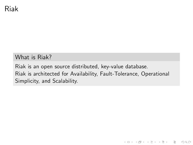 Riak
What is Riak?
Riak is an open source distributed, key-value database.
Riak is architected for Availability, Fault-Tolerance, Operational
Simplicity, and Scalability.
