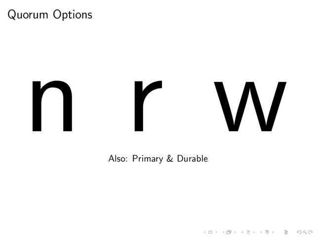 Quorum Options
n r w
Also: Primary & Durable
