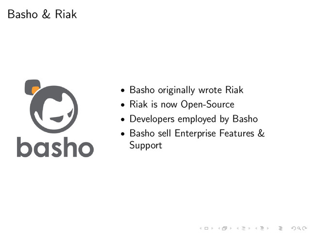 Basho & Riak
• Basho originally wrote Riak
• Riak is now Open-Source
• Developers employed by Basho
• Basho sell Enterprise Features &
Support
